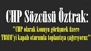 CHP Sözcüsü Öztrak: "CHP olarak konuyu görüşmek üzere TBMM'yi kapalı oturumla toplantıya çağırıyoruz"
