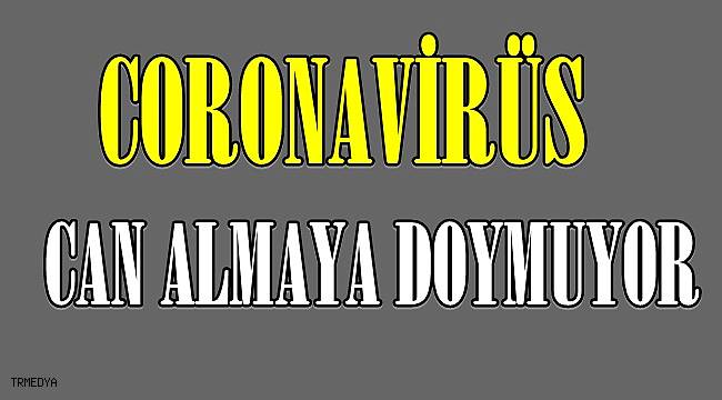 Coronavirüs Can Almaya Doymuyor