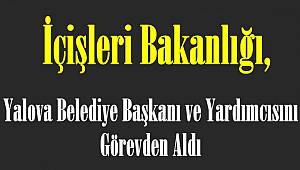  İçişleri Bakanlığı Yalova Belediye Başkanı ve Yardımcısını Görevden Aldı
