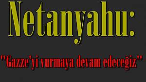 Netanyahu: "Gazze'yi vurmaya devam edeceğiz"