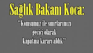 Sağlık Bakanı Koca: "Komşumuz ile sınırlarımızı geçici olarak kapatma kararı aldık"