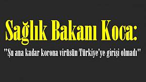 Sağlık Bakanı Koca: "Şu ana kadar korona virüsün Türkiye'ye girişi olmadı"